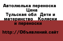 Автолюлька-переноска Magic Line › Цена ­ 2 000 - Тульская обл. Дети и материнство » Коляски и переноски   